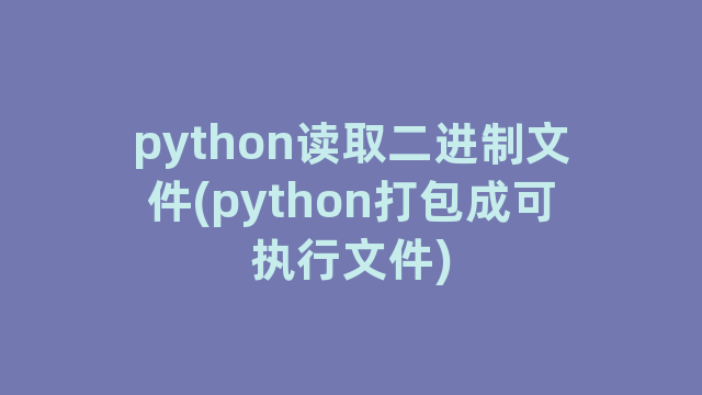 python读取二进制文件(python打包成可执行文件)