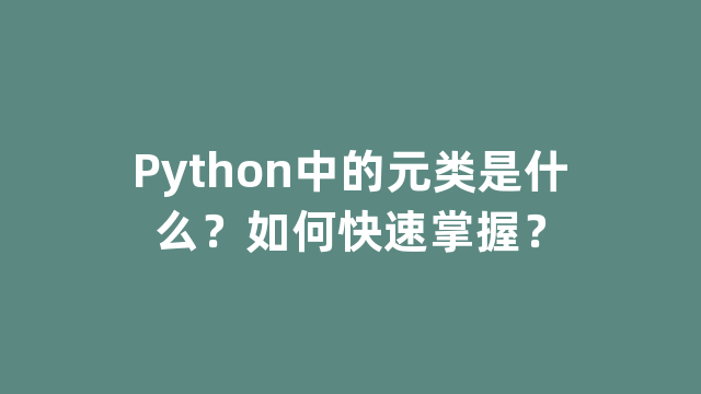 Python中的元类是什么？如何快速掌握？