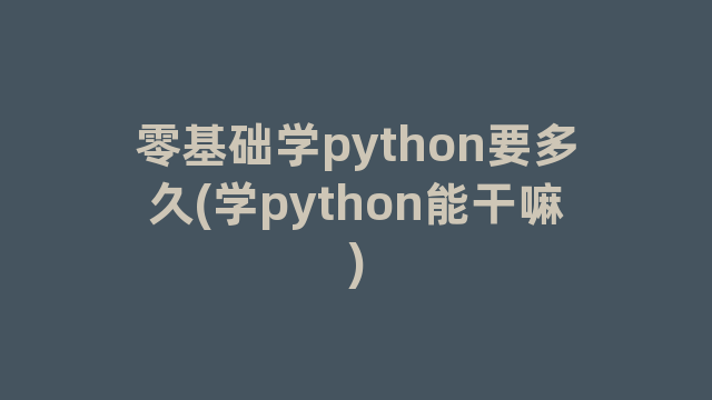 零基础学python要多久(学python能干嘛)