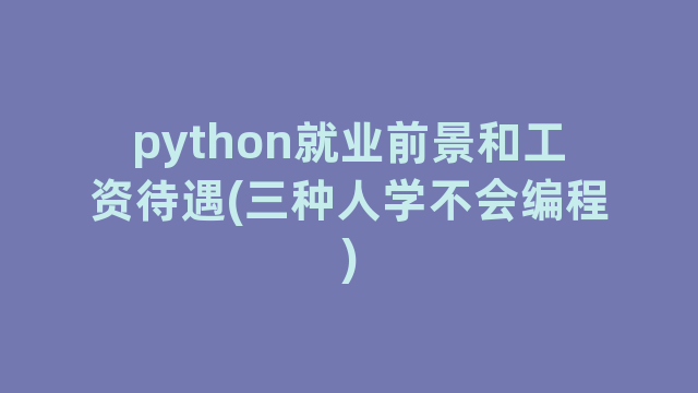 python就业前景和工资待遇(三种人学不会编程)