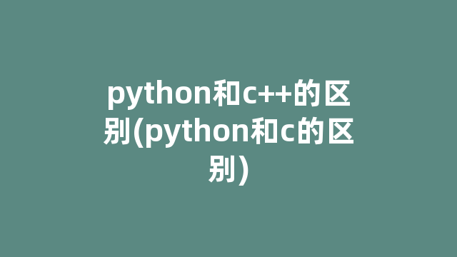 python和c++的区别(python和c的区别) python和c++的区别(python和c的区别)