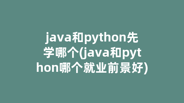 java和python先学哪个(java和python哪个就业前景好)