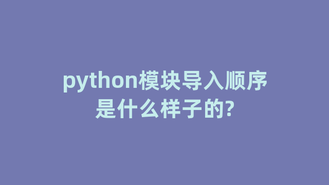 python模块导入顺序是什么样子的?