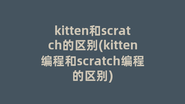 kitten和scratch的区别(kitten编程和scratch编程的区别)