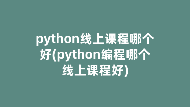 python线上课程哪个好(python编程哪个线上课程好)