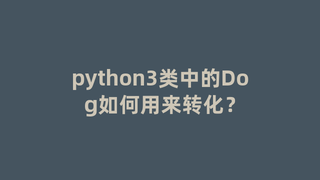 python3类中的Dog如何用来转化？