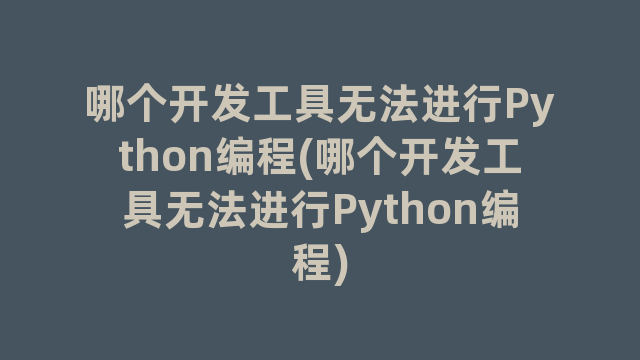 哪个开发工具无法进行Python编程(哪个开发工具无法进行Python编程)