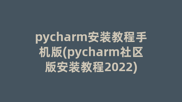 pycharm安装教程手机版(pycharm社区版安装教程2022)