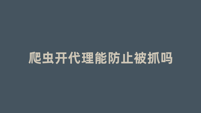 爬虫开代理能防止被抓吗