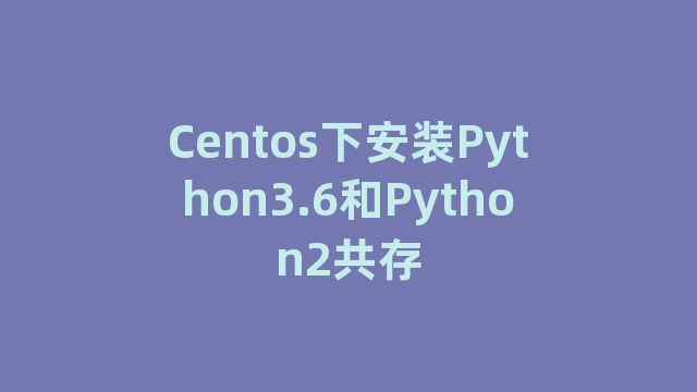 Centos下安装Python3.6和Python2共存