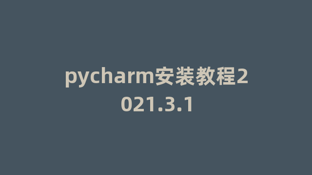 pycharm安装教程2021.3.1 pycharm安装教程2021.3.1