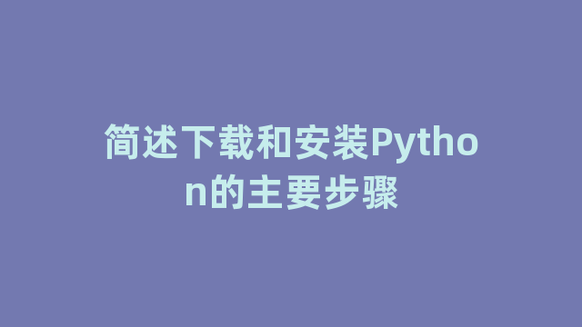 简述下载和安装Python的主要步骤