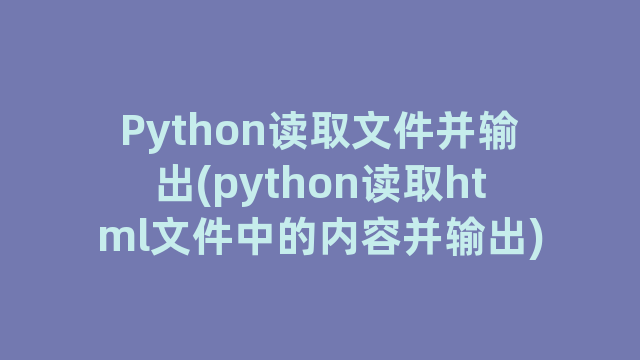 Python读取文件并输出(python读取html文件中的内容并输出)