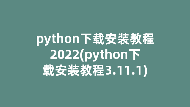 python下载安装教程2022(python下载安装教程3.11.1)