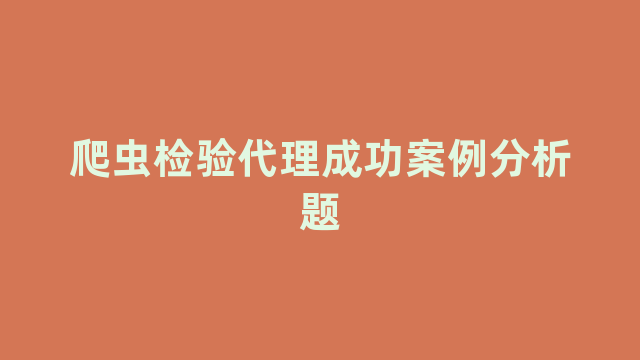 爬虫检验代理成功案例分析题