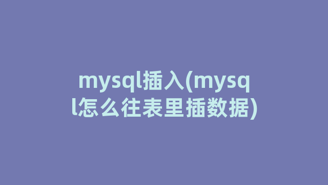 mysql插入(mysql怎么往表里插数据) mysql插入(mysql怎么往表里插数据)