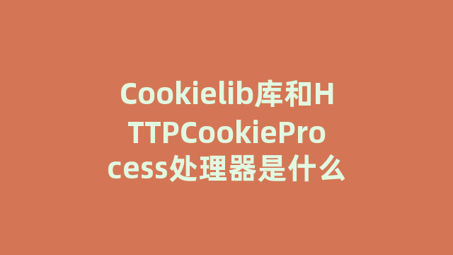 Cookielib库和HTTPCookieProcess处理器是什么