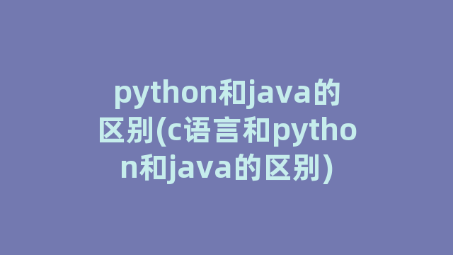 python和java的区别(c语言和python和java的区别)