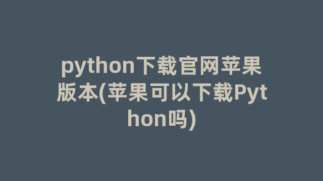 python下载官网苹果版本(苹果可以下载Python吗)