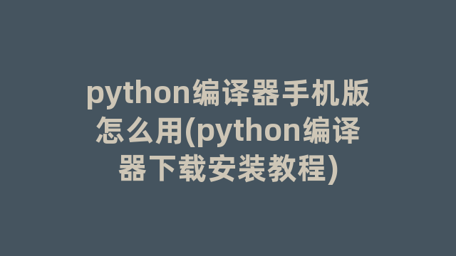 python编译器手机版怎么用(python编译器下载安装教程)