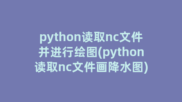python读取nc文件并进行绘图(python读取nc文件画降水图)