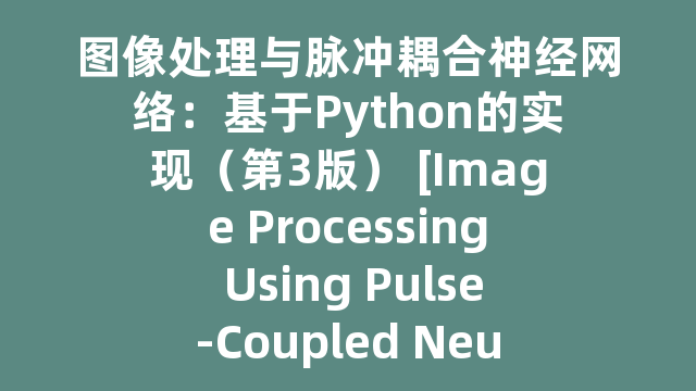 图像处理与脉冲耦合神经网络：基于Python的实现（第3版） [Image Processing Using Pulse-Coupled Neural Networks:Applications in Python(Third Edition)]_试读_书评_源码_高清pdf下载