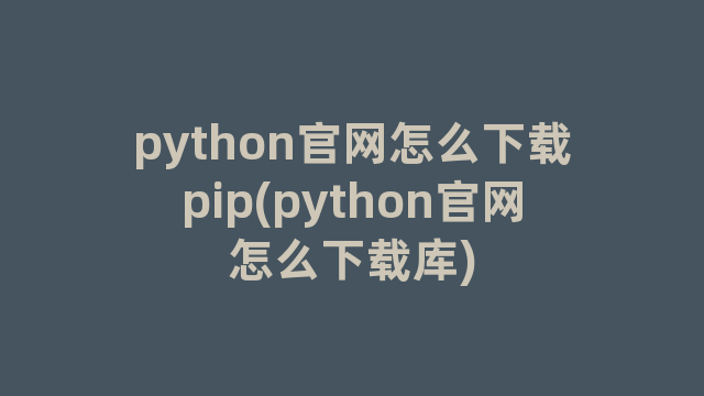 python官网怎么下载pip(python官网怎么下载库)