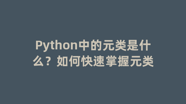 Python中的元类是什么？如何快速掌握元类