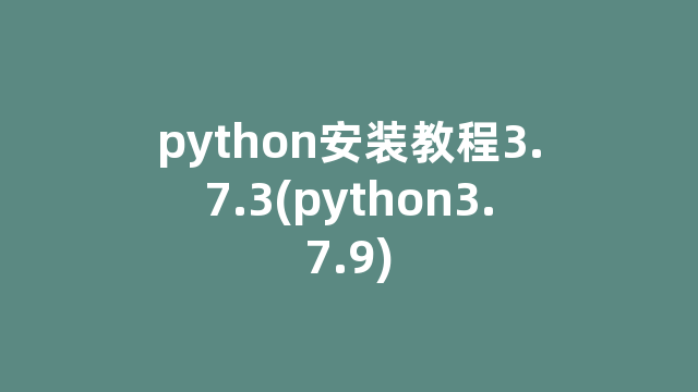 python安装教程3.7.3(python3.7.9)