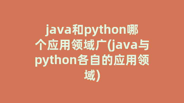java和python哪个应用领域广(java与python各自的应用领域)