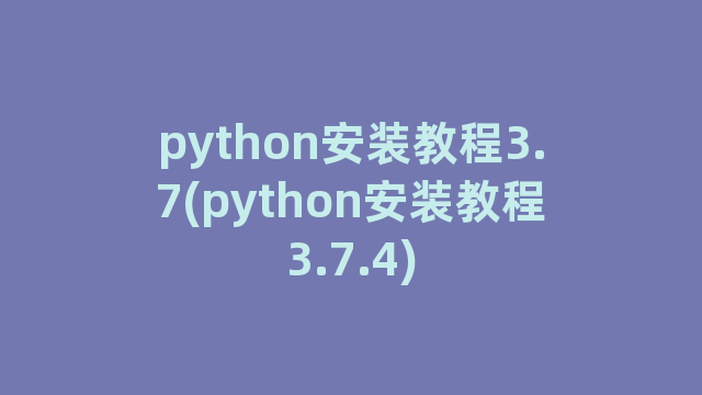 python安装教程3.7(python安装教程3.7.4)