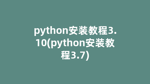 python安装教程3.10(python安装教程3.7)