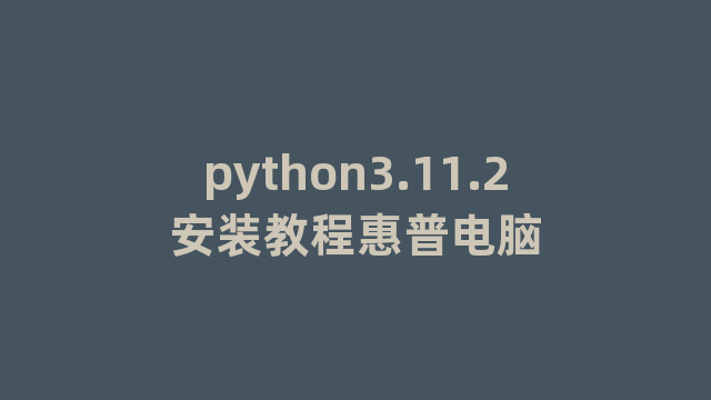 python3.11.2安装教程惠普电脑