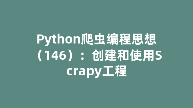 Python爬虫编程思想（146）：创建和使用Scrapy工程