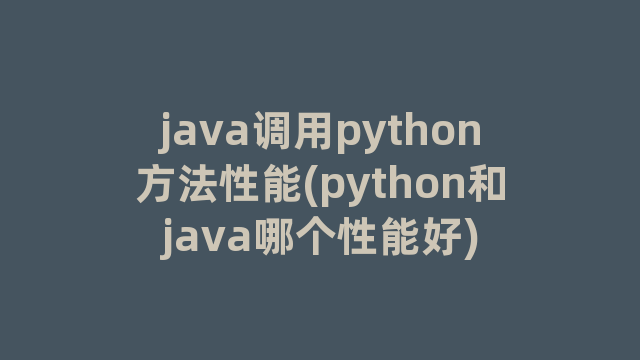 java调用python方法性能(python和java哪个性能好)