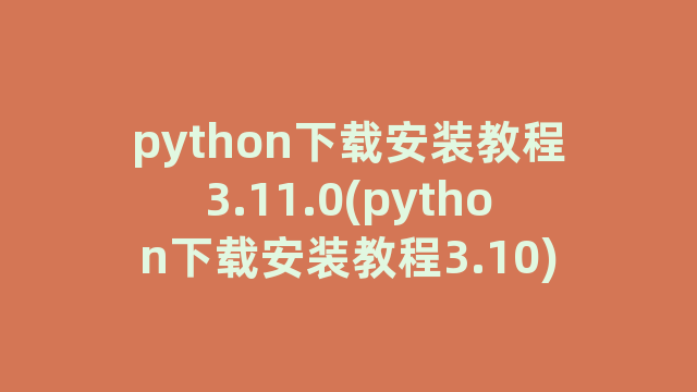 python下载安装教程3.11.0(python下载安装教程3.10)