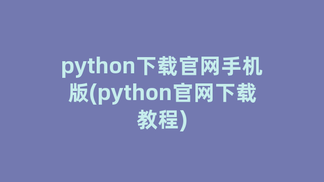 python下载官网手机版(python官网下载教程)