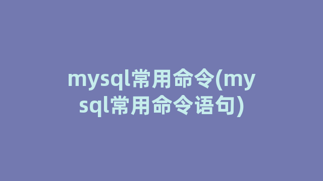 mysql常用命令(mysql常用命令语句)