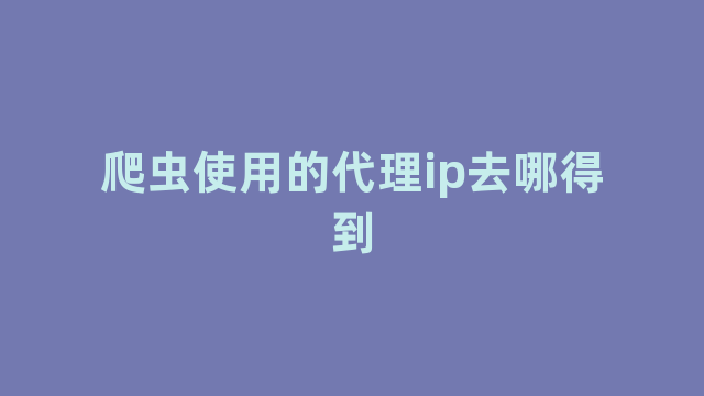 爬虫使用的代理ip去哪得到