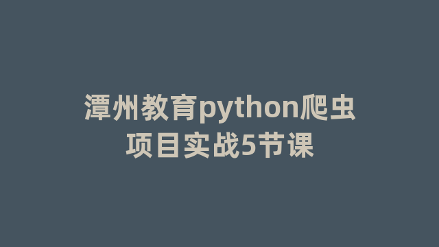 潭州教育python爬虫项目实战5节课