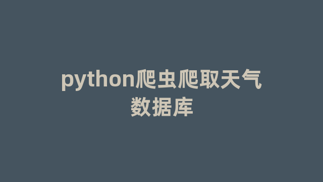 python爬虫爬取天气数据库 python爬虫爬取天气数据库