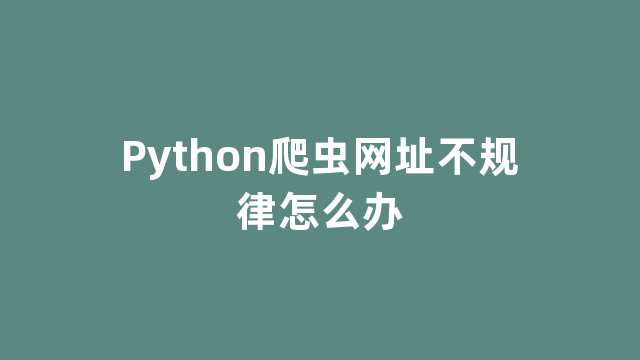 Python爬虫网址不规律怎么办