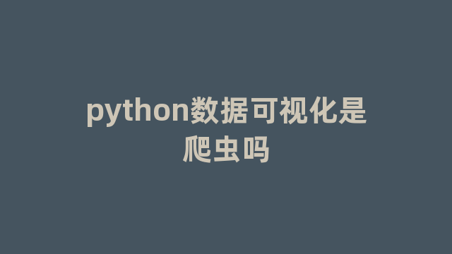 python数据可视化是爬虫吗