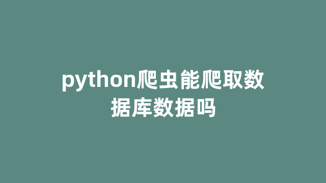 python爬虫能爬取数据库数据吗