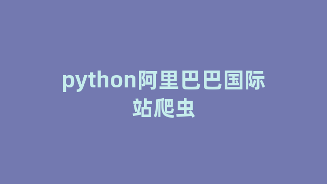 python阿里巴巴国际站爬虫