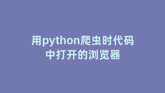 用python爬虫时代码中打开的浏览器
