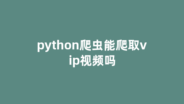 python爬虫能爬取vip视频吗