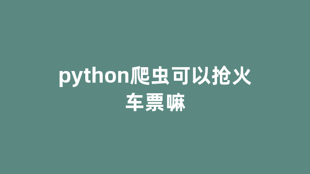 python爬虫可以抢火车票嘛