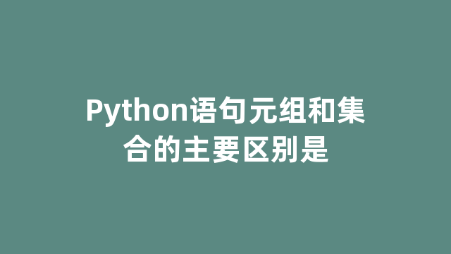 Python语句元组和集合的主要区别是