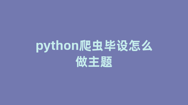 python爬虫毕设怎么做主题